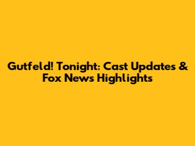 Gutfeld! Tonight: Cast Updates & Fox News Highlights
