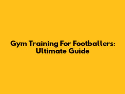 Gym Training For Footballers: Ultimate Guide