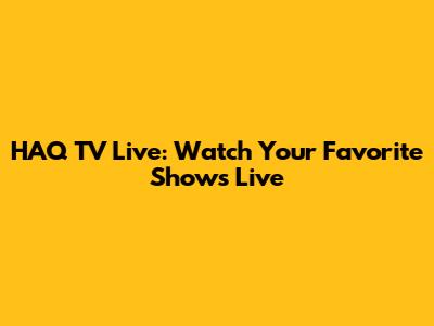 HAQ TV Live: Watch Your Favorite Shows Live