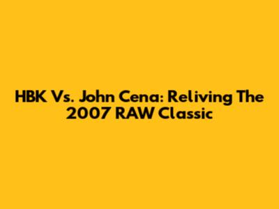 HBK Vs. John Cena: Reliving The 2007 RAW Classic