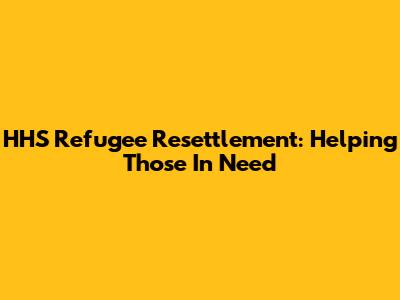 HHS Refugee Resettlement: Helping Those In Need