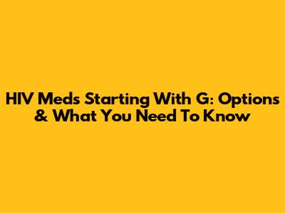 HIV Meds Starting With 'G': Options & What You Need To Know