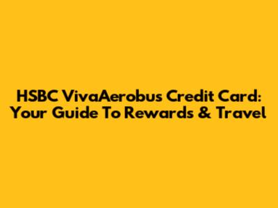 HSBC VivaAerobus Credit Card: Your Guide To Rewards & Travel