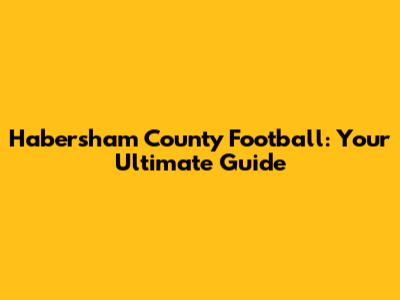 Habersham County Football: Your Ultimate Guide
