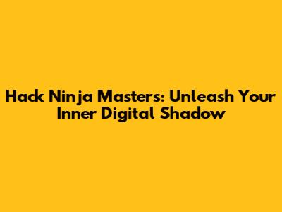 Hack Ninja Masters: Unleash Your Inner Digital Shadow