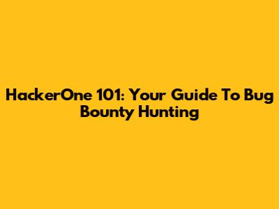 HackerOne 101: Your Guide To Bug Bounty Hunting