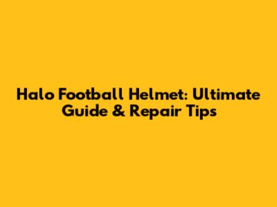 Halo Football Helmet: Ultimate Guide & Repair Tips