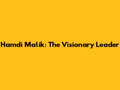 Hamdi Malik: The Visionary Leader