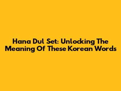 Hana Dul Set: Unlocking The Meaning Of These Korean Words
