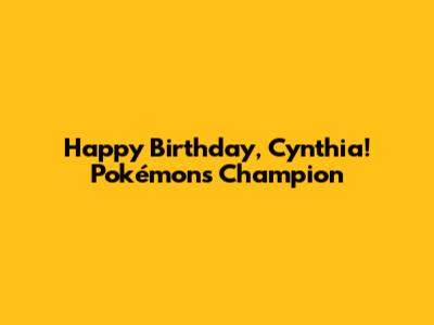 Happy Birthday, Cynthia! Pokémon's Champion