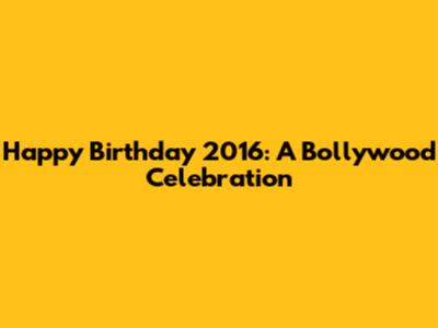 Happy Birthday 2016: A Bollywood Celebration