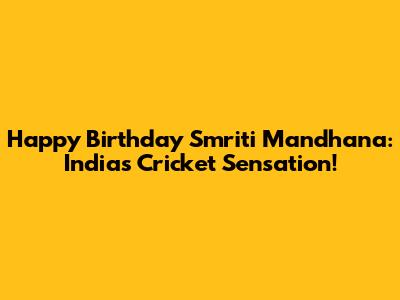 Happy Birthday Smriti Mandhana: India's Cricket Sensation!