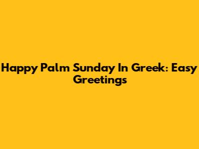 Happy Palm Sunday In Greek: Easy Greetings