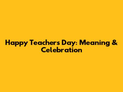 Happy Teacher's Day: Meaning & Celebration