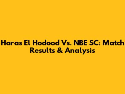 Haras El Hodood Vs. NBE SC: Match Results & Analysis