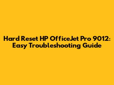 Hard Reset HP OfficeJet Pro 9012: Easy Troubleshooting Guide