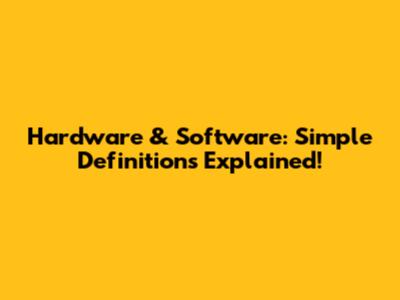 Hardware & Software: Simple Definitions Explained!