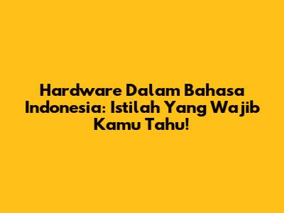 Hardware Dalam Bahasa Indonesia: Istilah Yang Wajib Kamu Tahu!