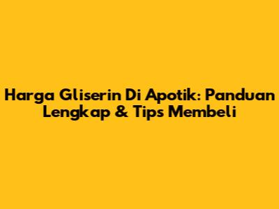 Harga Gliserin Di Apotik: Panduan Lengkap & Tips Membeli