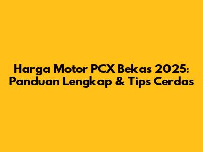 Harga Motor PCX Bekas 2025: Panduan Lengkap & Tips Cerdas