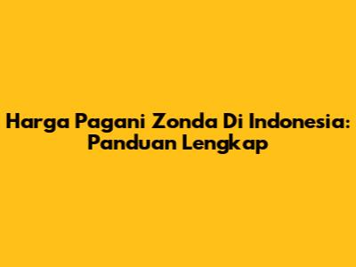 Harga Pagani Zonda Di Indonesia: Panduan Lengkap