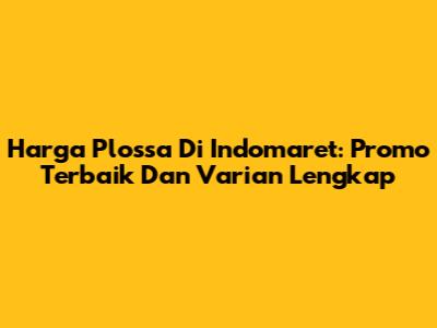 Harga Plossa Di Indomaret: Promo Terbaik Dan Varian Lengkap