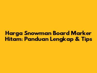 Harga Snowman Board Marker Hitam: Panduan Lengkap & Tips