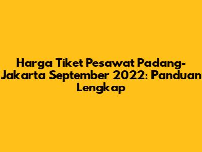 Harga Tiket Pesawat Padang-Jakarta September 2022: Panduan Lengkap