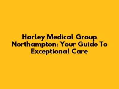 Harley Medical Group Northampton: Your Guide To Exceptional Care