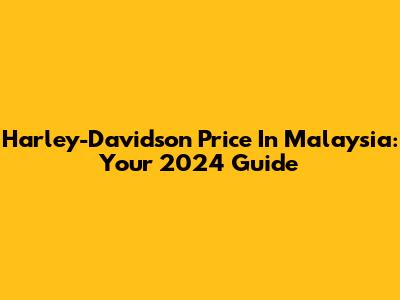 Harley-Davidson Price In Malaysia: Your 2024 Guide