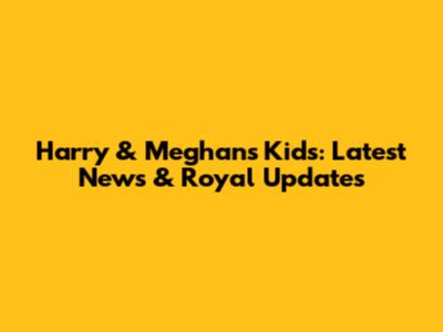 Harry & Meghan's Kids: Latest News & Royal Updates