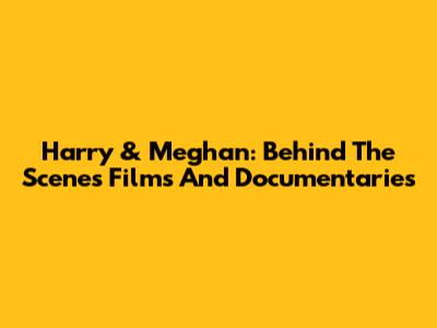 Harry & Meghan: Behind The Scenes Films And Documentaries