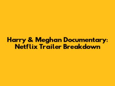 Harry & Meghan Documentary: Netflix Trailer Breakdown