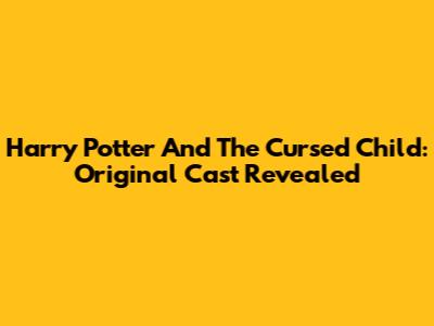 Harry Potter And The Cursed Child: Original Cast Revealed