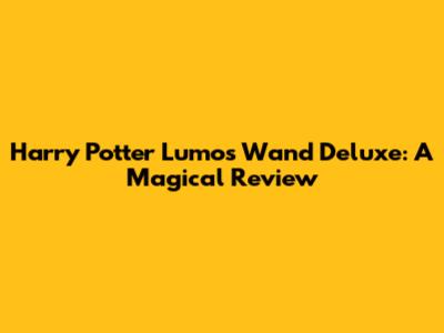 Harry Potter Lumos Wand Deluxe: A Magical Review