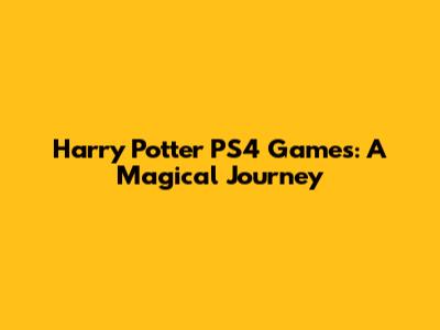 Harry Potter PS4 Games: A Magical Journey