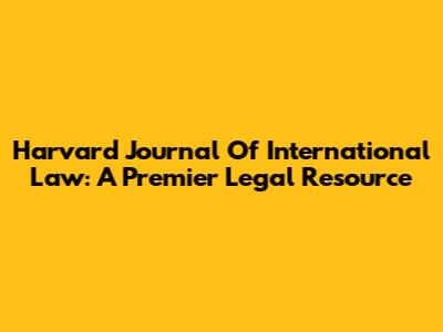Harvard Journal Of International Law: A Premier Legal Resource