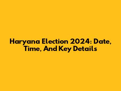 Haryana Election 2024: Date, Time, And Key Details