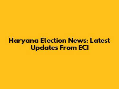 Haryana Election News: Latest Updates From ECI