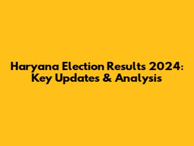 Haryana Election Results 2024: Key Updates & Analysis