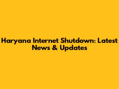 Haryana Internet Shutdown: Latest News & Updates