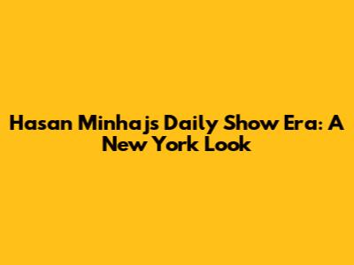 Hasan Minhaj's 'Daily Show' Era: A New York Look