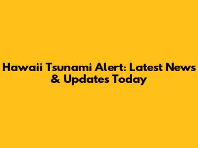 Hawaii Tsunami Alert: Latest News & Updates Today
