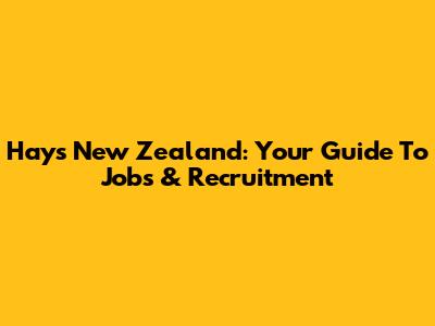 Hays New Zealand: Your Guide To Jobs & Recruitment