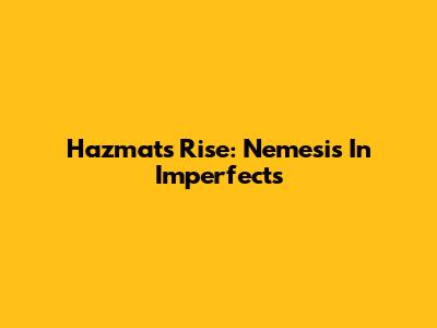 Hazmat's Rise: Nemesis In Imperfects