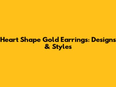 Heart Shape Gold Earrings: Designs & Styles