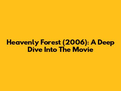 Heavenly Forest (2006): A Deep Dive Into The Movie