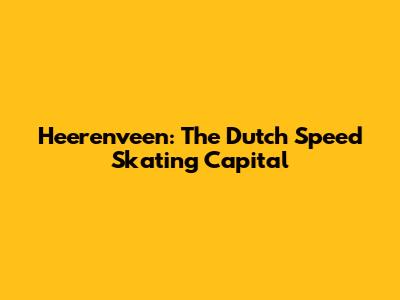 Heerenveen: The Dutch Speed Skating Capital