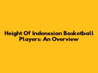 Height Of Indonesian Basketball Players: An Overview