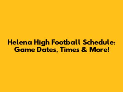 Helena High Football Schedule: Game Dates, Times & More!